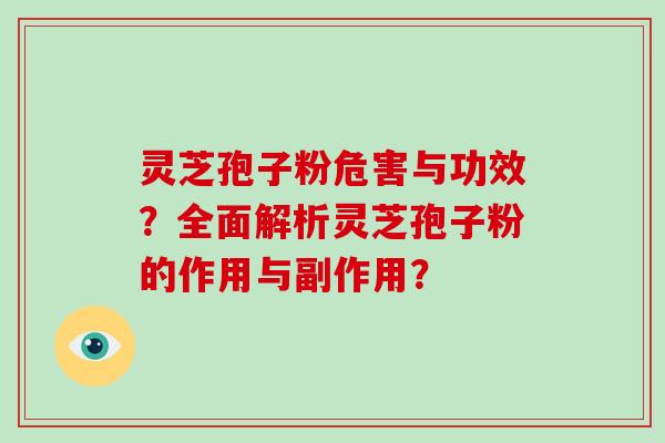 灵芝孢子粉危害与功效？全面解析灵芝孢子粉的作用与副作用？