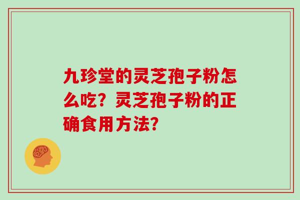 九珍堂的灵芝孢子粉怎么吃？灵芝孢子粉的正确食用方法？