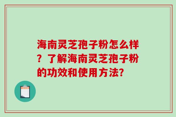 海南灵芝孢子粉怎么样？了解海南灵芝孢子粉的功效和使用方法？