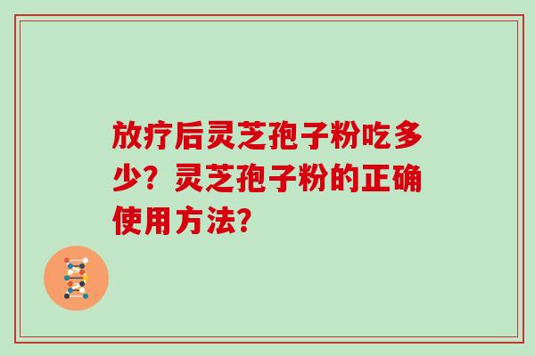 后灵芝孢子粉吃多少？灵芝孢子粉的正确使用方法？