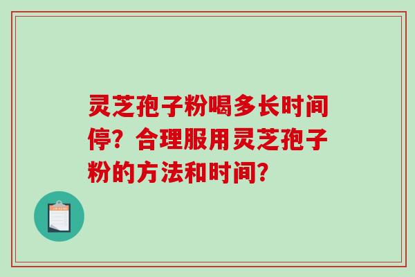 灵芝孢子粉喝多长时间停？合理服用灵芝孢子粉的方法和时间？