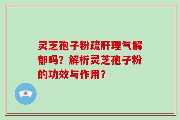 灵芝孢子粉疏理气解郁吗？解析灵芝孢子粉的功效与作用？