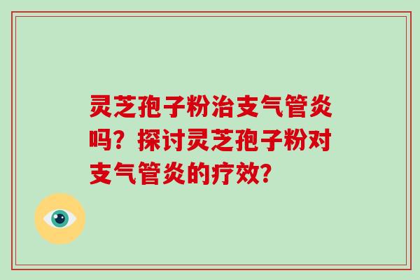 灵芝孢子粉吗？探讨灵芝孢子粉对的疗效？