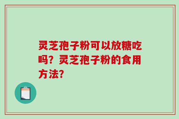 灵芝孢子粉可以放糖吃吗？灵芝孢子粉的食用方法？