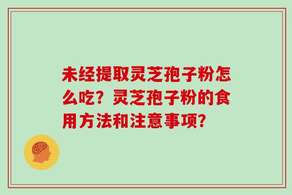 未经提取灵芝孢子粉怎么吃？灵芝孢子粉的食用方法和注意事项？