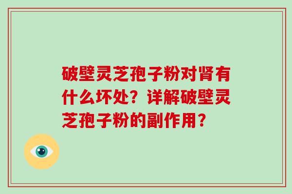 破壁灵芝孢子粉对有什么坏处？详解破壁灵芝孢子粉的副作用？