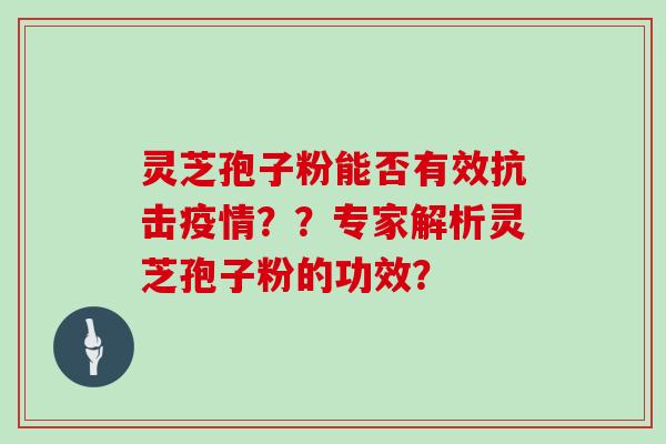 灵芝孢子粉能否有效抗击疫情？？专家解析灵芝孢子粉的功效？