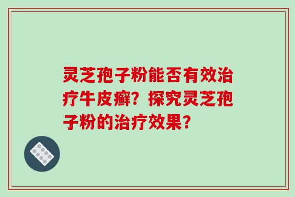灵芝孢子粉能否有效牛皮癣？探究灵芝孢子粉的效果？