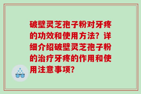 破壁灵芝孢子粉对牙疼的功效和使用方法？详细介绍破壁灵芝孢子粉的牙疼的作用和使用注意事项？