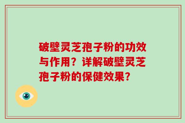 破壁灵芝孢子粉的功效与作用？详解破壁灵芝孢子粉的保健效果？