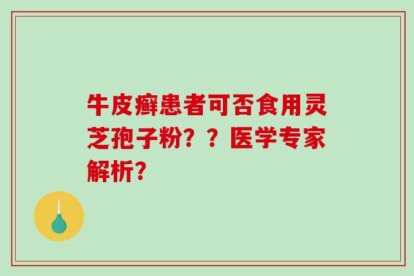 牛皮癣患者可否食用灵芝孢子粉？？医学专家解析？