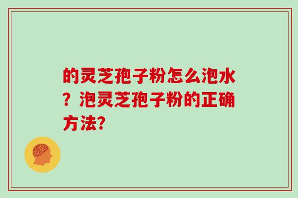 的灵芝孢子粉怎么泡水？泡灵芝孢子粉的正确方法？