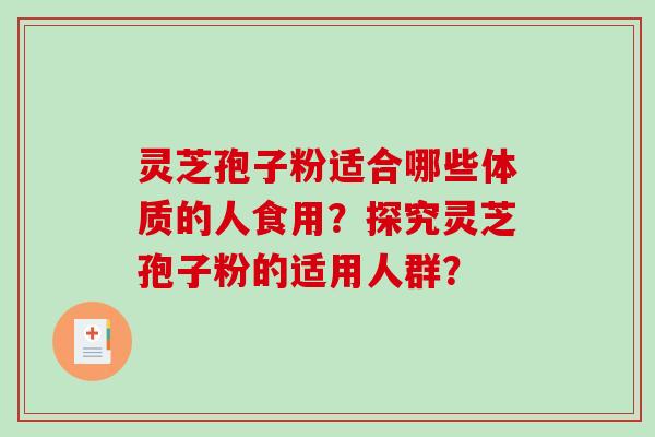 灵芝孢子粉适合哪些体质的人食用？探究灵芝孢子粉的适用人群？