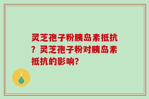 灵芝孢子粉抵抗？灵芝孢子粉对抵抗的影响？