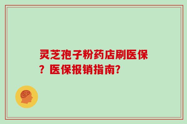 灵芝孢子粉药店刷医保？医保报销指南？