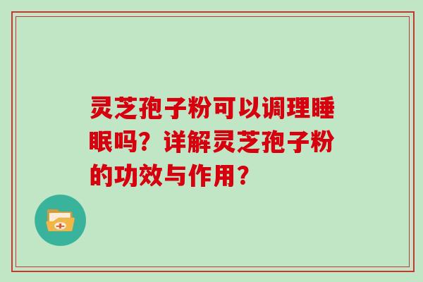 灵芝孢子粉可以调理吗？详解灵芝孢子粉的功效与作用？