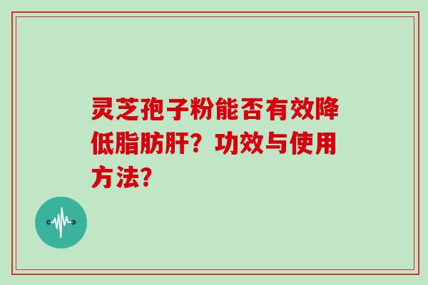 灵芝孢子粉能否有效降低脂肪？功效与使用方法？
