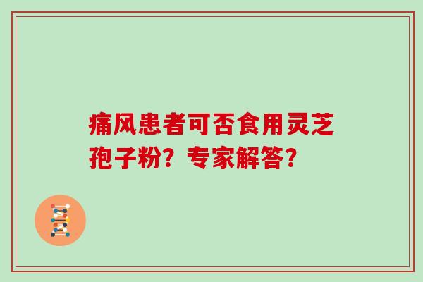 痛风患者可否食用灵芝孢子粉？专家解答？