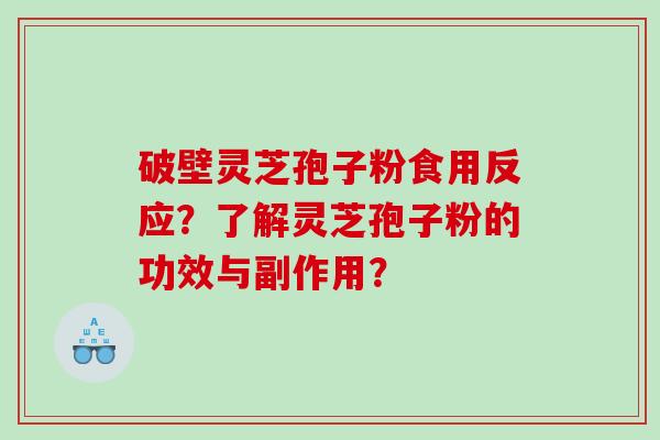 破壁灵芝孢子粉食用反应？了解灵芝孢子粉的功效与副作用？
