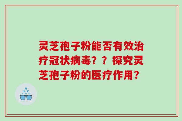灵芝孢子粉能否有效冠状？？探究灵芝孢子粉的医疗作用？