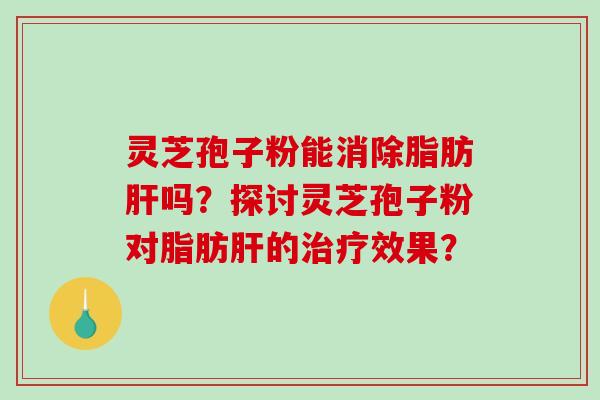 灵芝孢子粉能消除脂肪吗？探讨灵芝孢子粉对脂肪的效果？