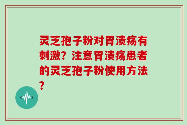 灵芝孢子粉对有刺激？注意患者的灵芝孢子粉使用方法？