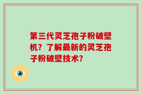 第三代灵芝孢子粉破壁机？了解新的灵芝孢子粉破壁技术？
