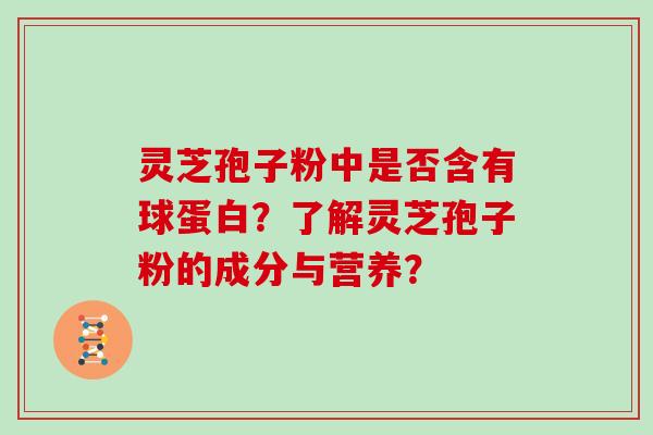 灵芝孢子粉中是否含有球蛋白？了解灵芝孢子粉的成分与营养？