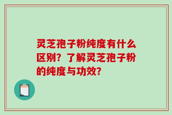 灵芝孢子粉纯度有什么区别？了解灵芝孢子粉的纯度与功效？
