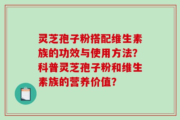 灵芝孢子粉搭配维生素族的功效与使用方法？科普灵芝孢子粉和维生素族的营养价值？