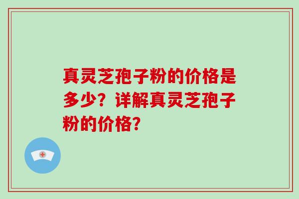 真灵芝孢子粉的价格是多少？详解真灵芝孢子粉的价格？