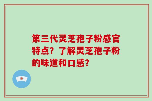 第三代灵芝孢子粉感官特点？了解灵芝孢子粉的味道和口感？