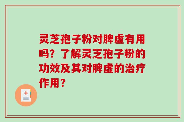 灵芝孢子粉对脾虚有用吗？了解灵芝孢子粉的功效及其对脾虚的作用？