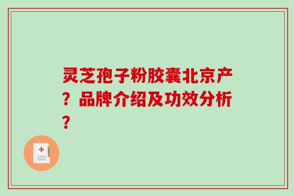 灵芝孢子粉胶囊北京产？品牌介绍及功效分析？