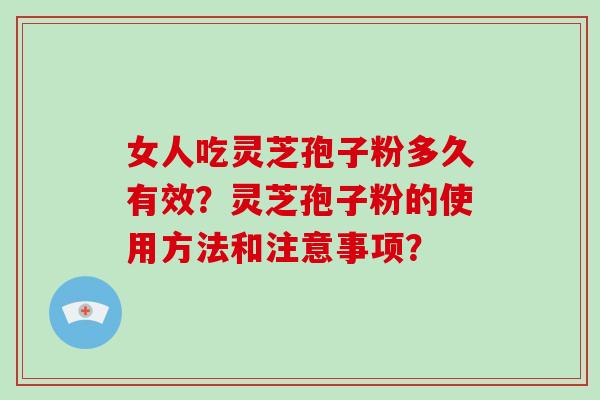 女人吃灵芝孢子粉多久有效？灵芝孢子粉的使用方法和注意事项？