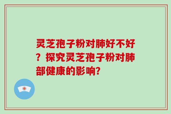 灵芝孢子粉对好不好？探究灵芝孢子粉对部健康的影响？
