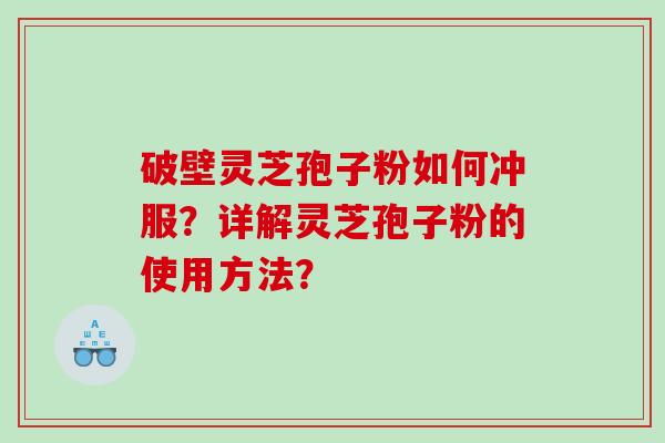 破壁灵芝孢子粉如何冲服？详解灵芝孢子粉的使用方法？