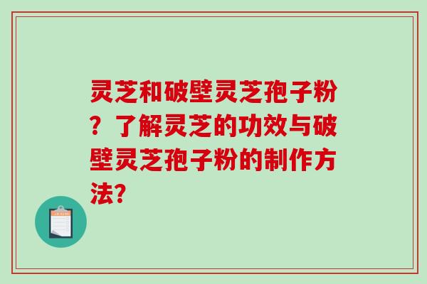 灵芝和破壁灵芝孢子粉？了解灵芝的功效与破壁灵芝孢子粉的制作方法？