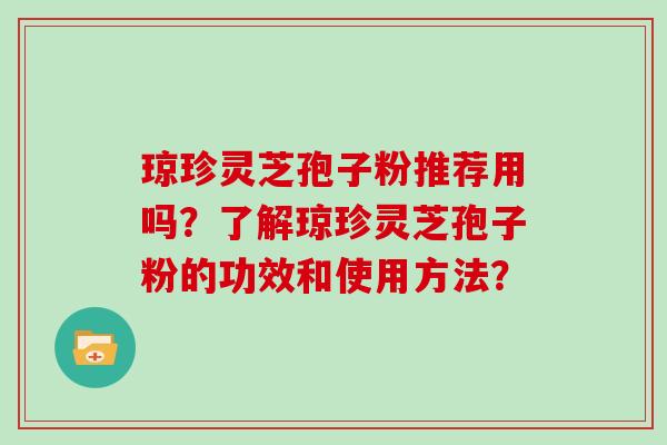 琼珍灵芝孢子粉推荐用吗？了解琼珍灵芝孢子粉的功效和使用方法？