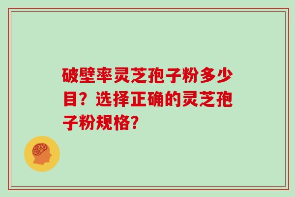 破壁率灵芝孢子粉多少目？选择正确的灵芝孢子粉规格？