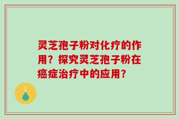 灵芝孢子粉对的作用？探究灵芝孢子粉在症中的应用？