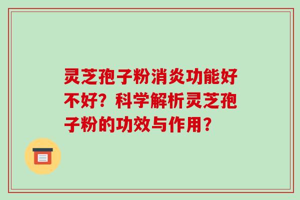灵芝孢子粉功能好不好？科学解析灵芝孢子粉的功效与作用？