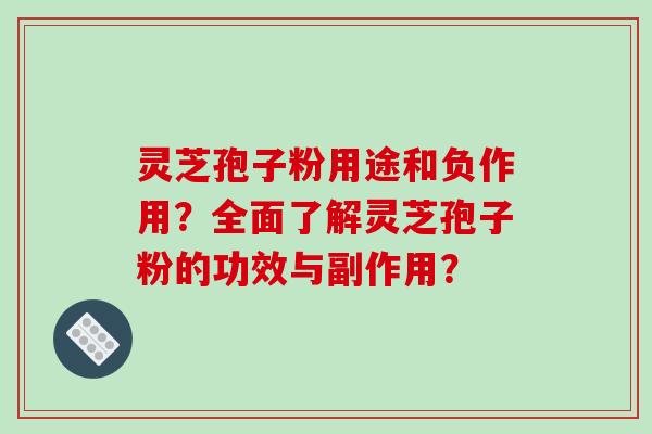 灵芝孢子粉用途和负作用？全面了解灵芝孢子粉的功效与副作用？