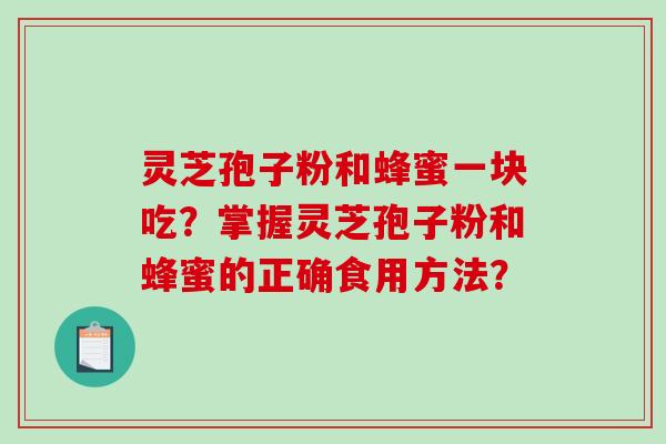 灵芝孢子粉和蜂蜜一块吃？掌握灵芝孢子粉和蜂蜜的正确食用方法？