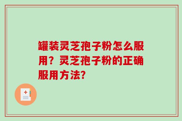 罐装灵芝孢子粉怎么服用？灵芝孢子粉的正确服用方法？