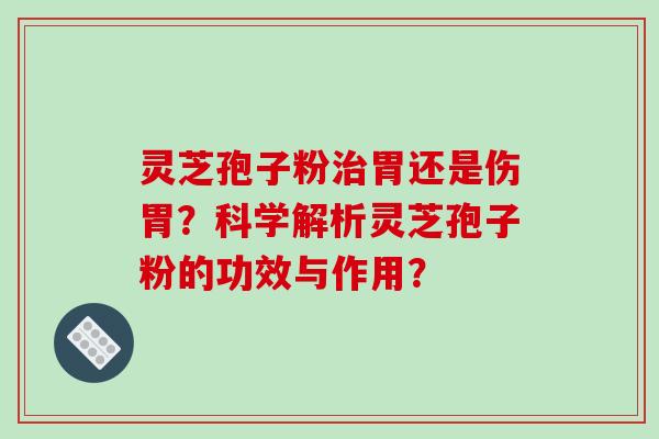 灵芝孢子粉胃还是伤胃？科学解析灵芝孢子粉的功效与作用？