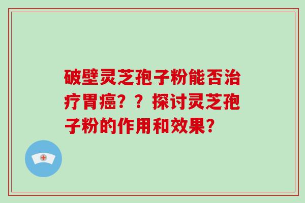 破壁灵芝孢子粉能否胃??探讨灵芝孢子粉的作用和效果? 破壁灵芝孢子粉能否胃??探讨灵芝孢子粉的作用和效果?