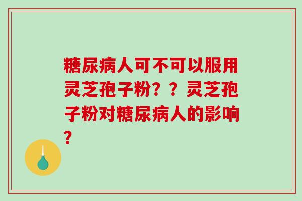 人可不可以服用灵芝孢子粉？？灵芝孢子粉对人的影响？