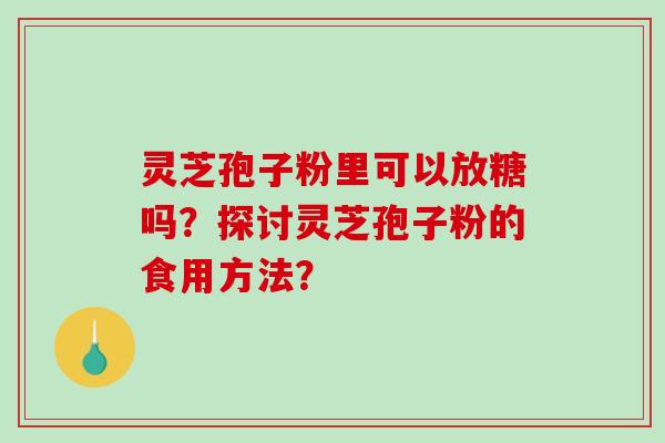 灵芝孢子粉里可以放糖吗？探讨灵芝孢子粉的食用方法？