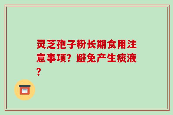 灵芝孢子粉长期食用注意事项？避免产生痰液？